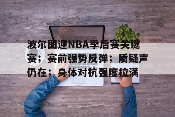 包含波尔图迎NBA季后赛关键赛；赛前强势反弹；质疑声仍在；身体对抗强度拉满的词条-英雄联盟赔率